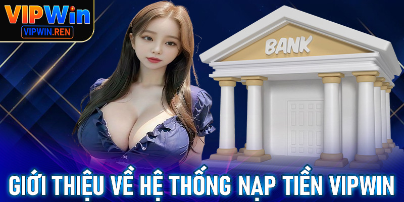 Thông tin giới thiệu về hệ thống nạp tiền VIPwin