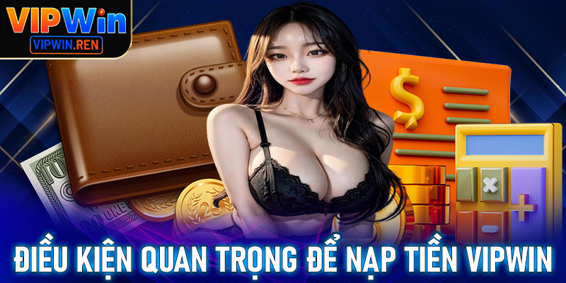Điều kiện cực kỳ quan trọng để phiên giao dịch nạp tiền Vipwin thành công