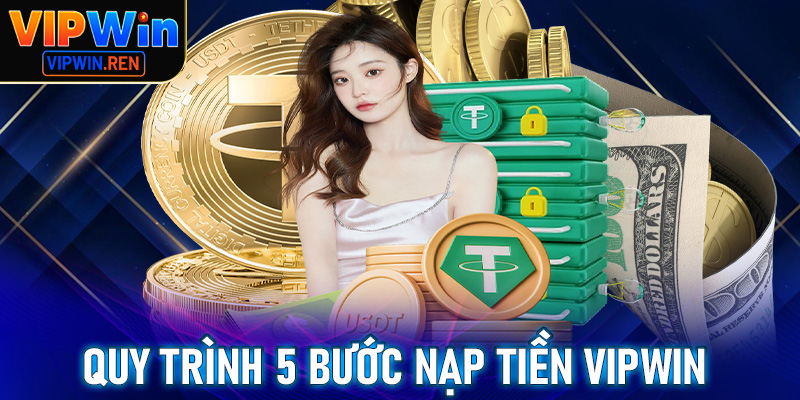 Chỉ dẫn quy trình 5 bước nạp tiền Vipwin nhanh chóng cho người mới tham gia