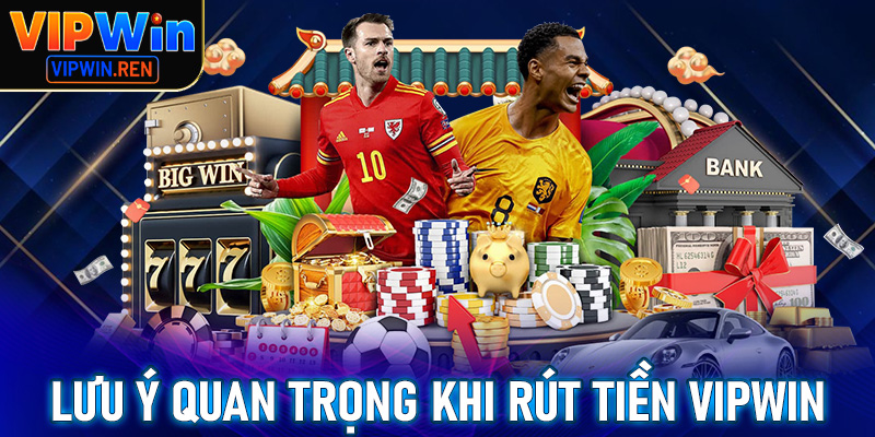 Những lưu ý quan trọng khi rút tiền Vipwin