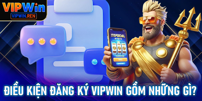 Điều kiện cần thiết để đăng ký Vipwin gồm có những gì?