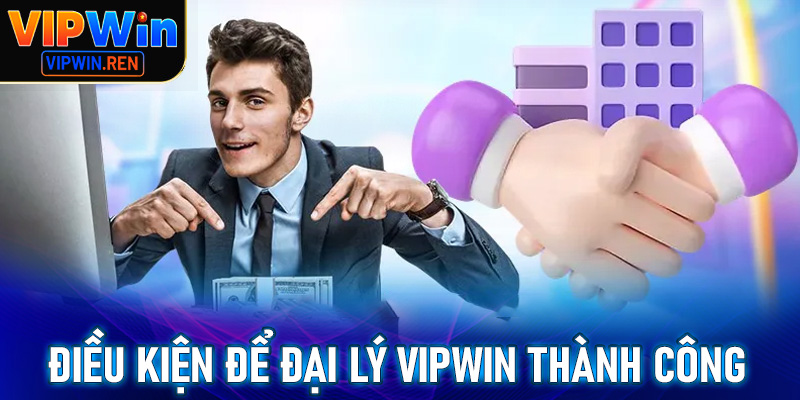 Những điều kiện thiết yếu để quyết định đăng ký đại lý Vipwin thành công