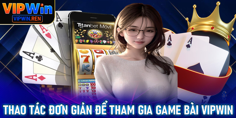 Hướng dẫn các thao tác đơn giản để tham gia cá cược game bài Vipwin