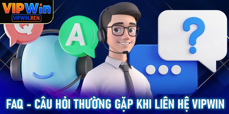 FAQs - giải mã nhanh các câu hỏi xoay quanh việc liên hệ Vipwin