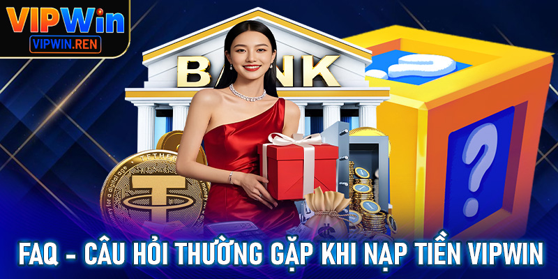 FAQ - Những câu hỏi xuay quanh việc nạp tiền Vipwin
