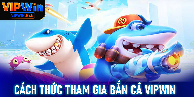 Hướng dẫn các bước tham gia bắn cá Vipwin đơn giản nhất